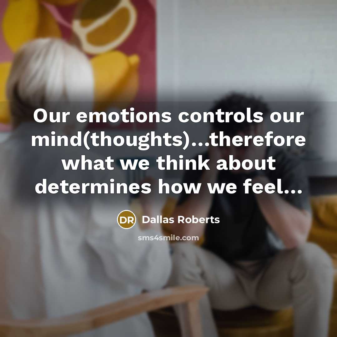 “Our emotions controls our mind(thoughts)....therefore what we think about determines…” quote by Dallas Roberts