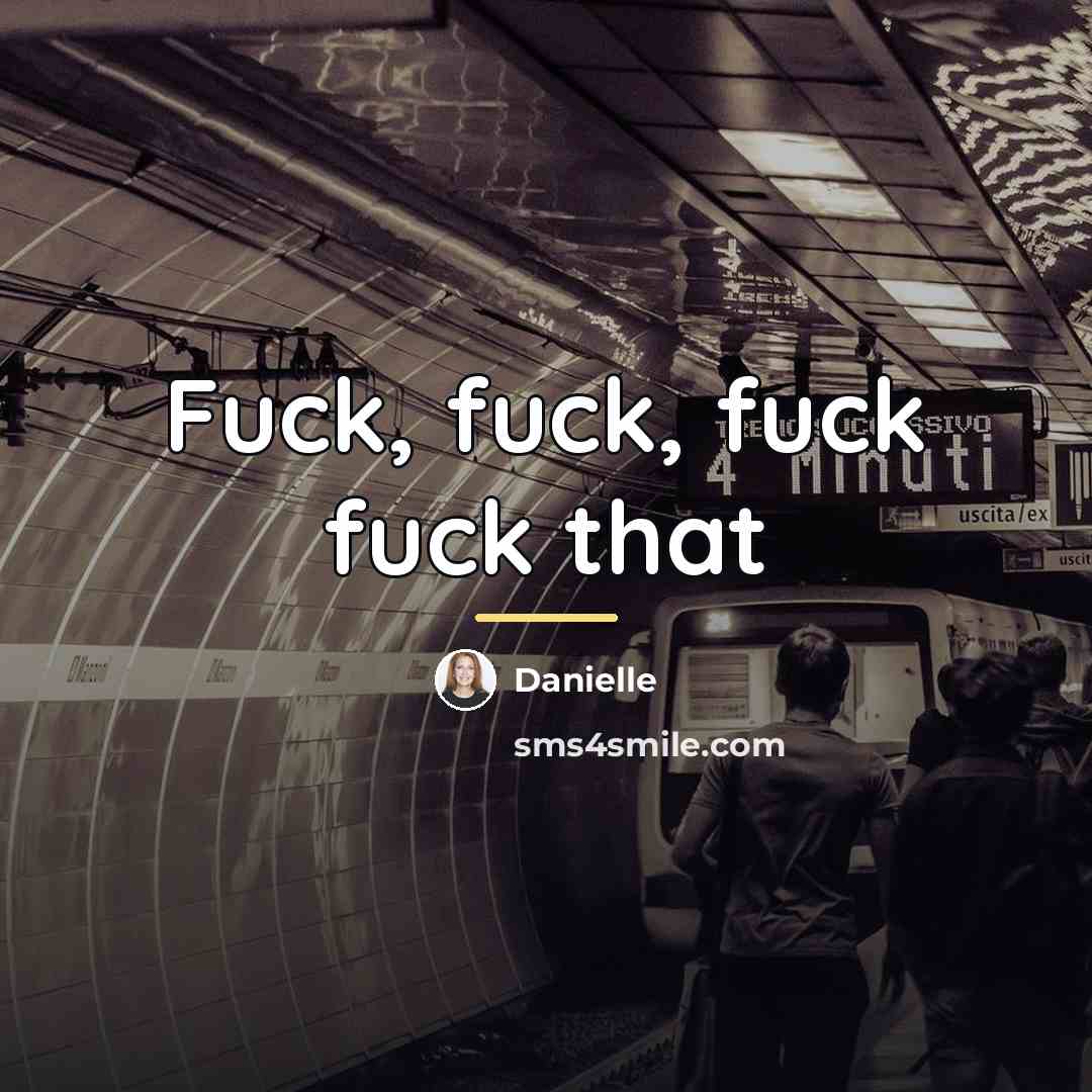 “Fuck, fuck, fuck fuck that…” quote by Danielle