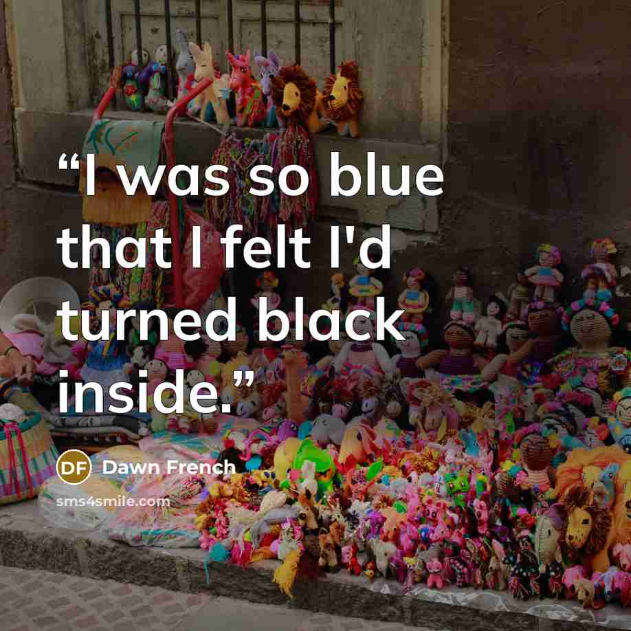 “I was so blue that I felt I'd turned black inside.” quote by Dawn French