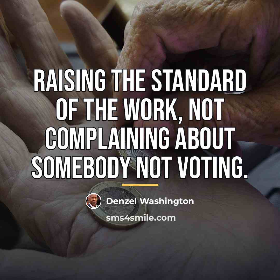 “Raising the standard of the work, not complaining about somebody…” quote by Denzel Washington