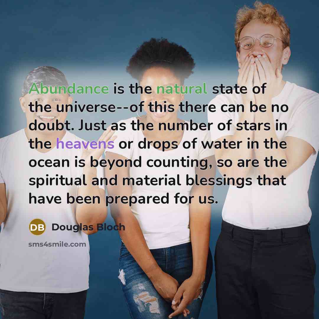 “Abundance is the natural state of the universe--of this there…” quote by Douglas Bloch