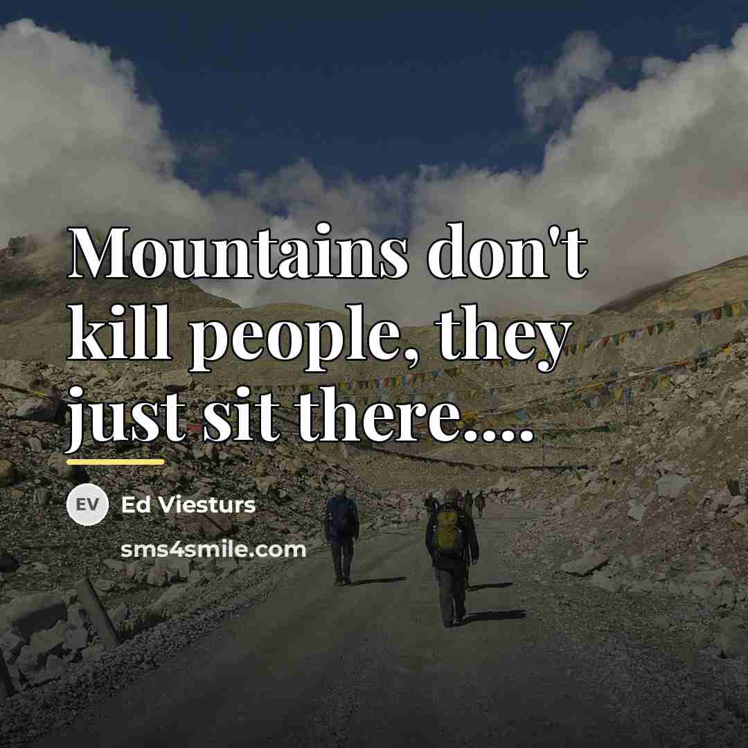 “Mountains don't kill people, they just sit there....…” quote by Ed Viesturs
