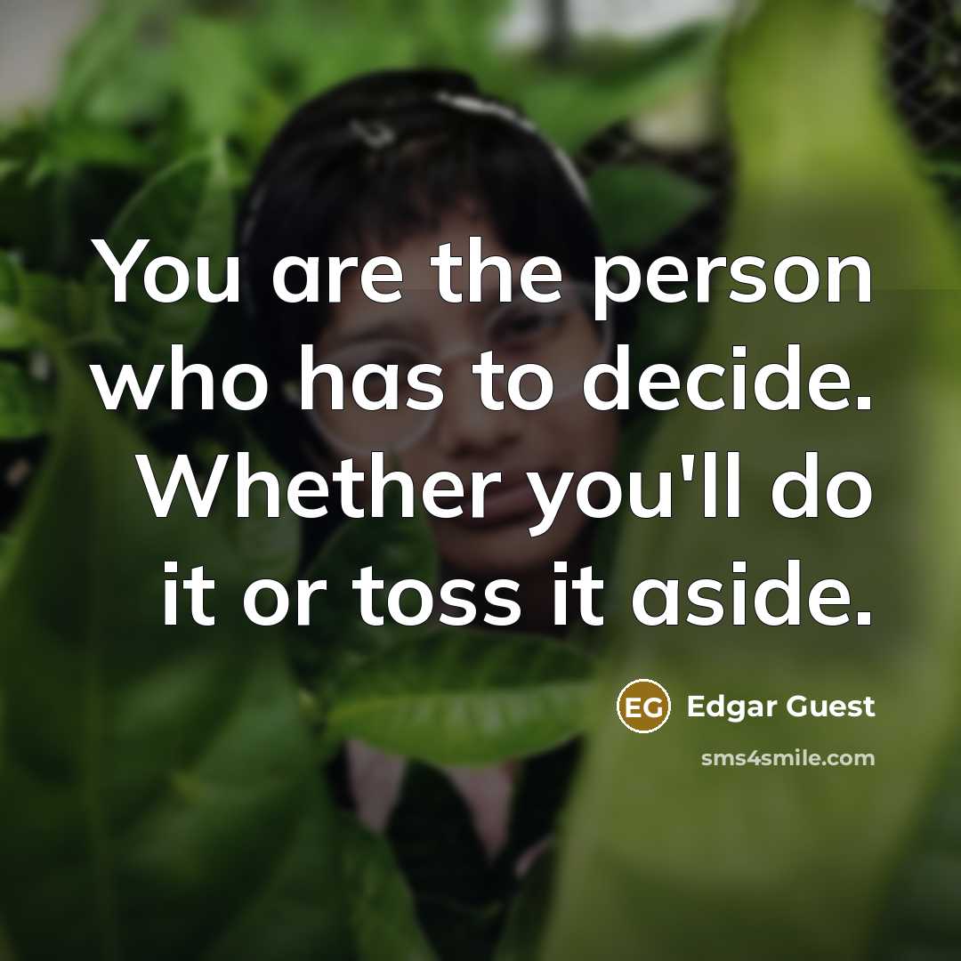 “You are the person who has to decide. Whether you'll…” quote by Edgar Guest