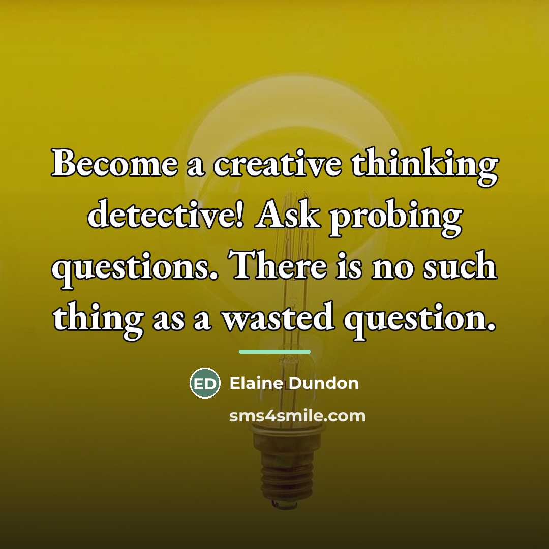 “Become a creative thinking detective! Ask probing questions. There is…” quote by Elaine Dundon