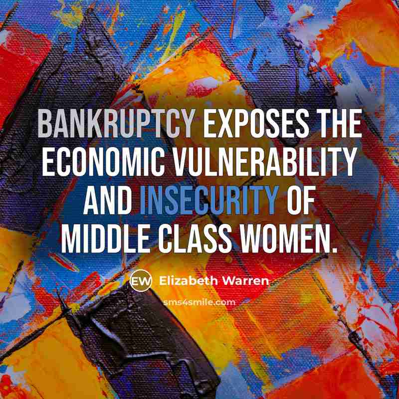 “Bankruptcy exposes the economic vulnerability and insecurity of middle class…” quote by Elizabeth Warren