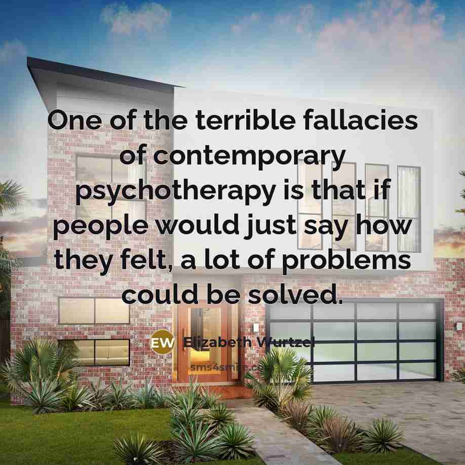“One of the terrible fallacies of contemporary psychotherapy is that…” quote by Elizabeth Wurtzel