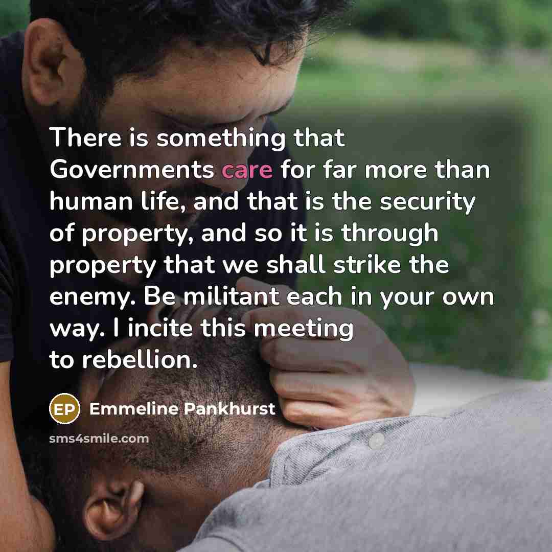 “There is something that Governments care for far more than…” quote by Emmeline Pankhurst