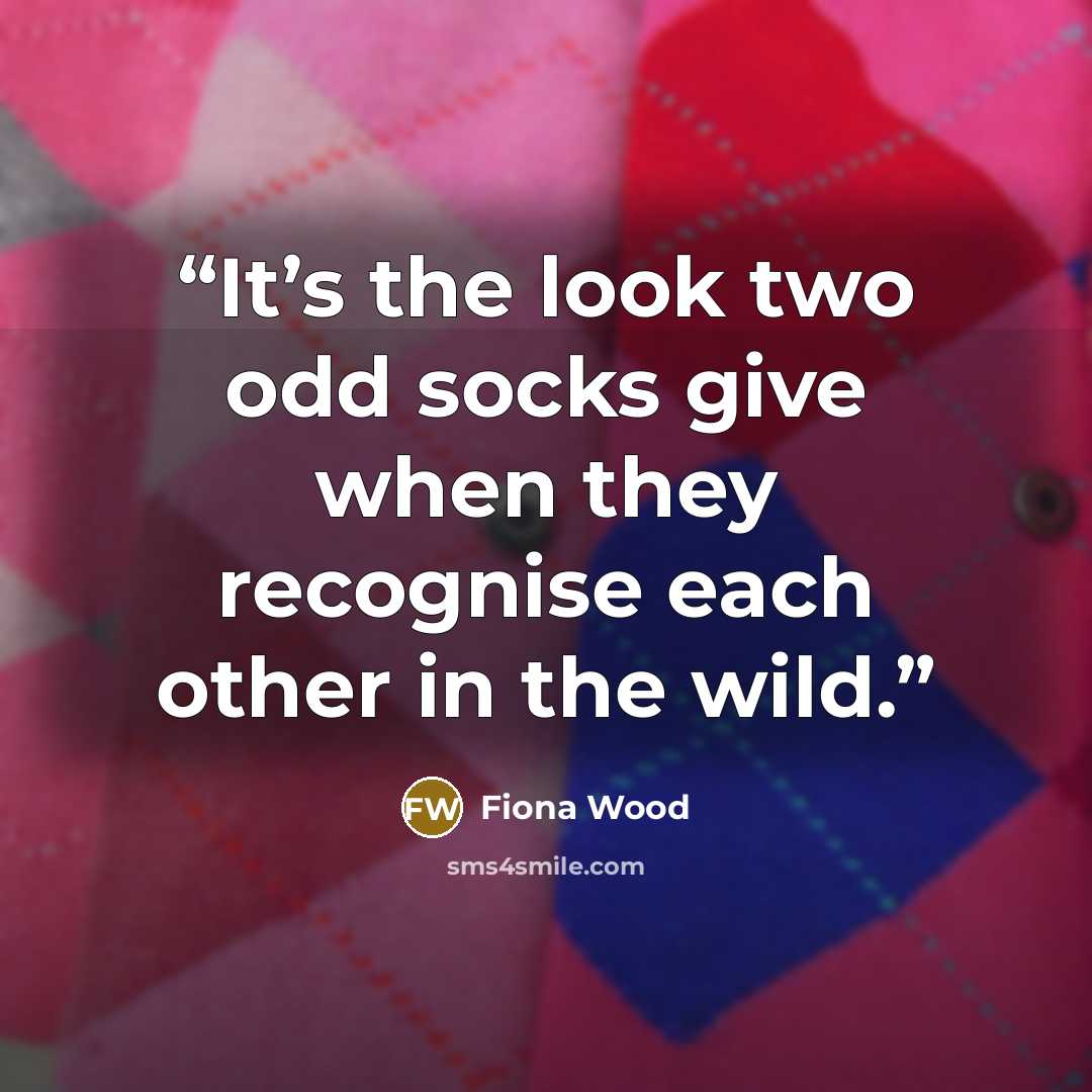 “It’s the look two odd socks give when they recognise each other in the wild.” quote by Fiona Wood