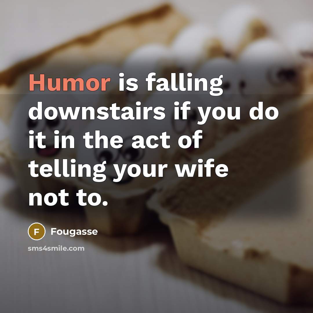 “Humor is falling downstairs if you do it in the act of telling your wife not to.” quote by Fougasse