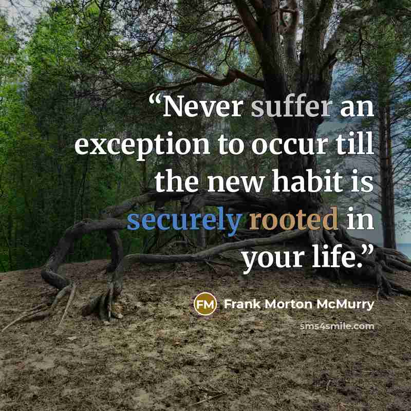 “Never suffer an exception to occur till the new habit is securely rooted in your life.” quote by Frank Morton McMurry