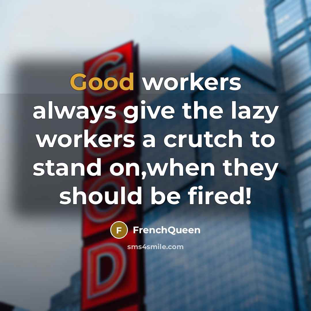 “Good workers always give the lazy workers a crutch to stand on,when they should be fired!” quote by Frenchqueen