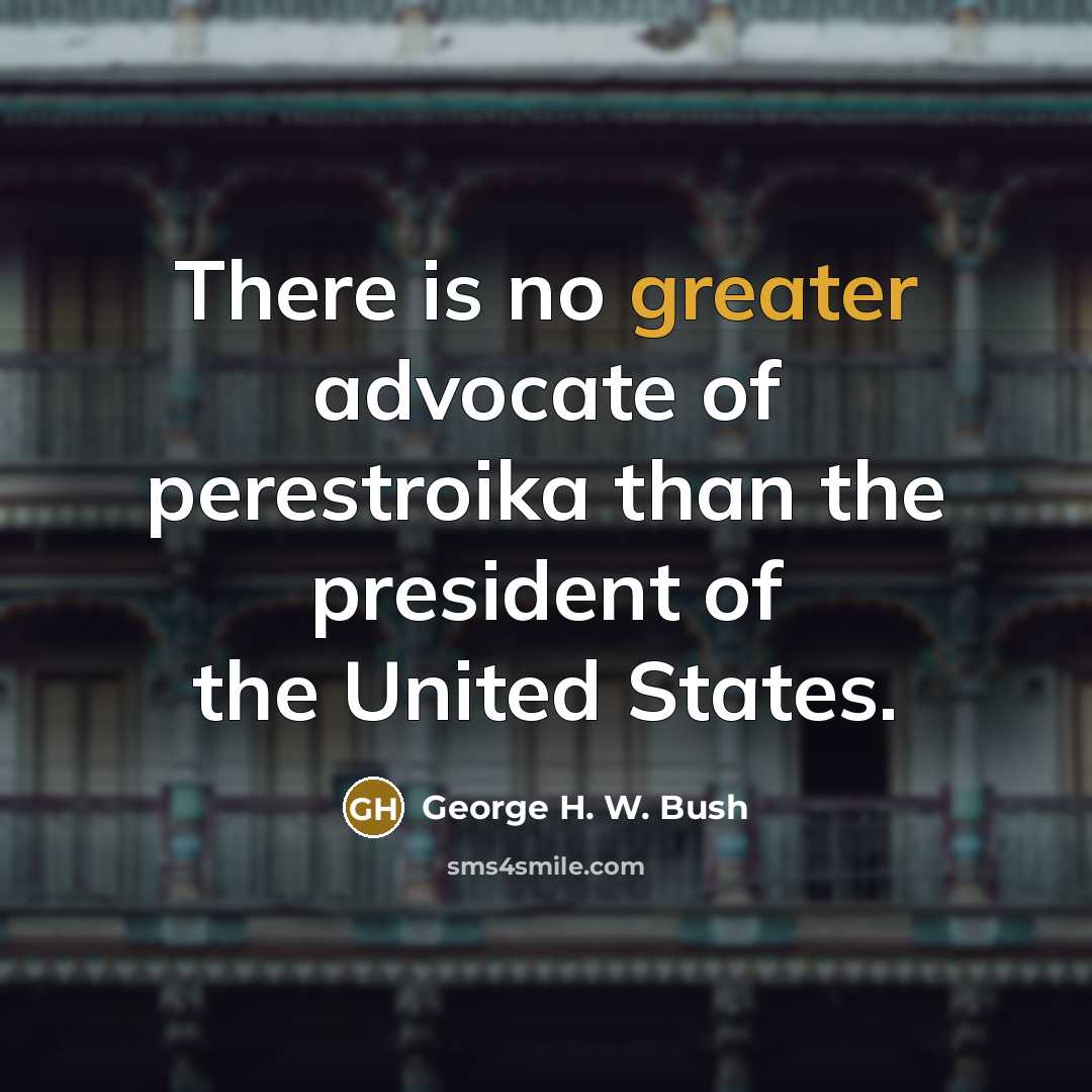“There is no greater advocate of perestroika than the president…” quote by George H. W. Bush