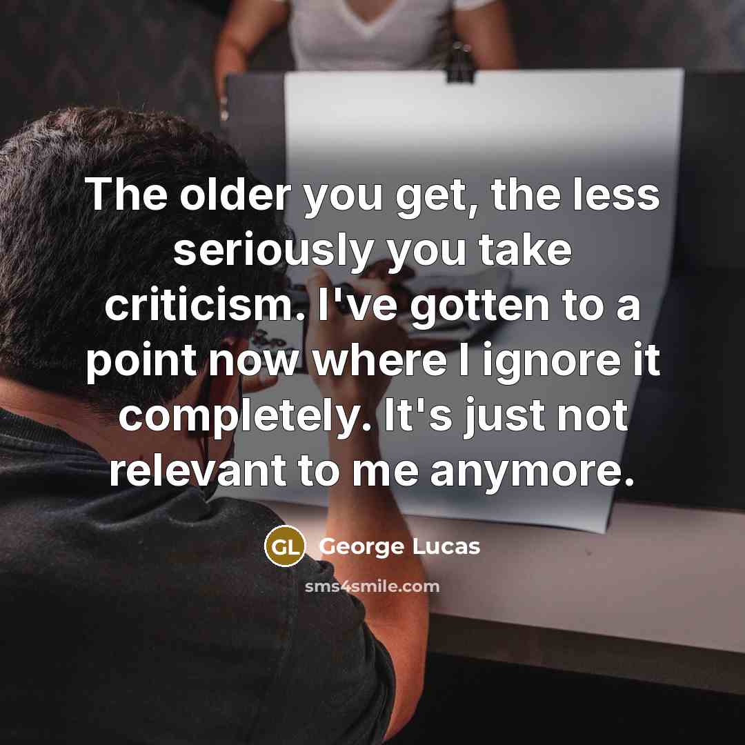 “The older you get, the less seriously you take criticism.…” quote by George Lucas