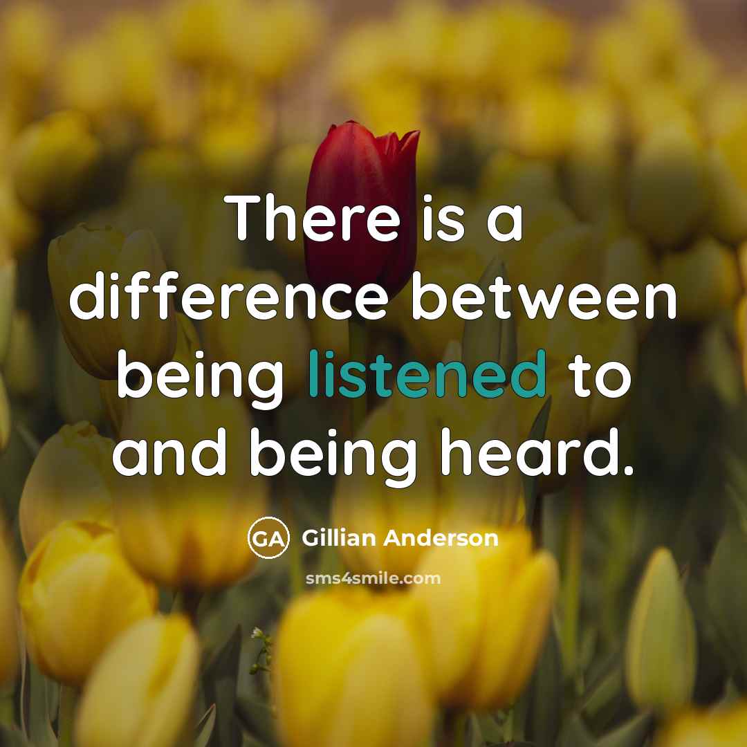 “There is a difference between being listened to and being heard.” quote by Gillian Anderson