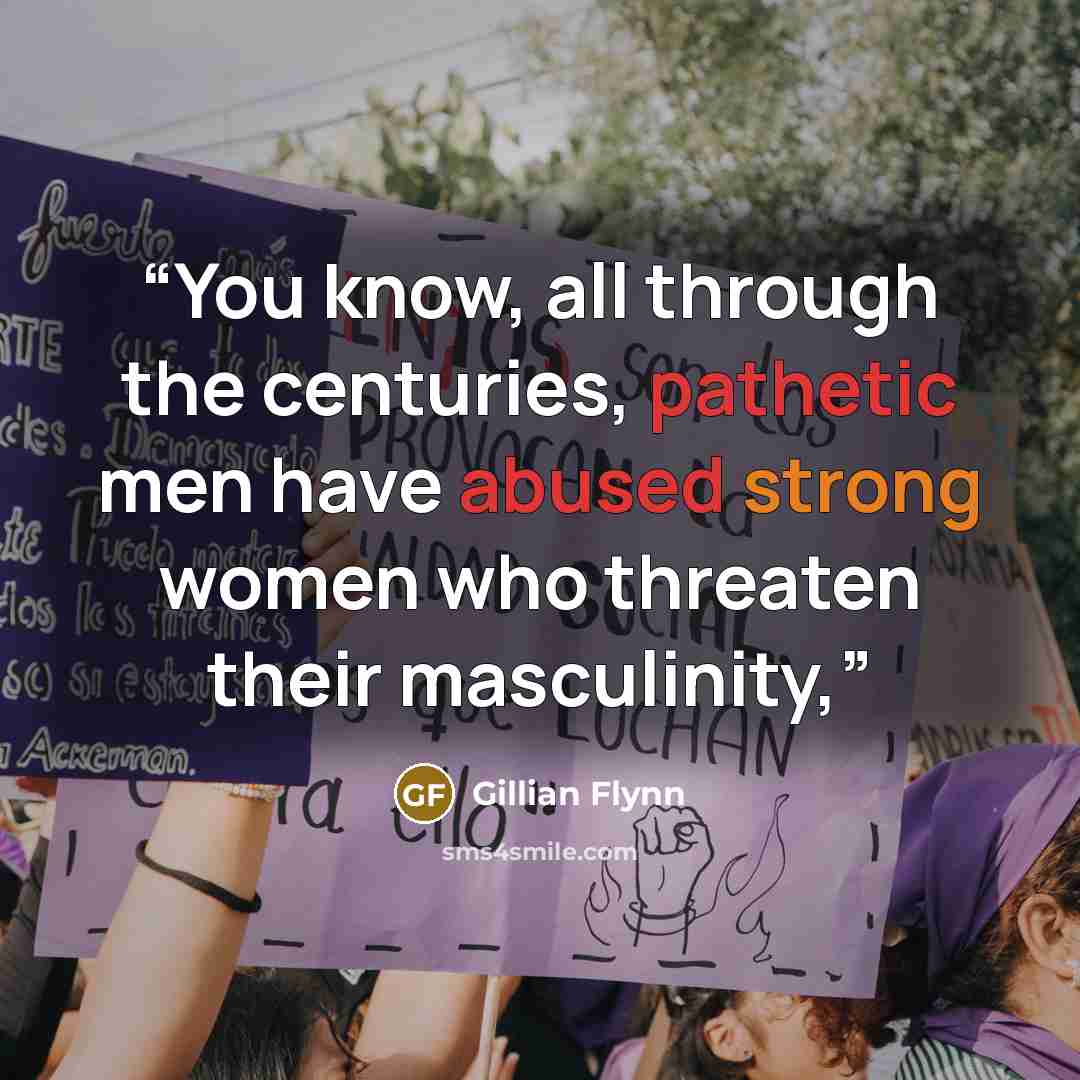 “You know, all through the centuries, pathetic men have abused strong women who threaten their masculinity,” quote by Gillian Flynn