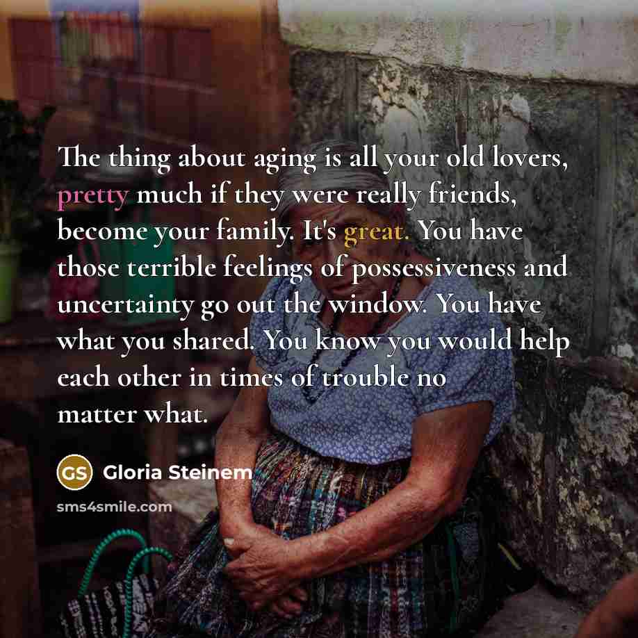 “The thing about aging is all your old lovers, pretty…” quote by Gloria Steinem