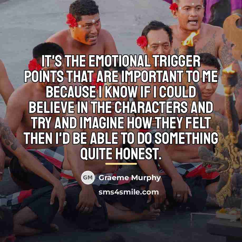 “It's the emotional trigger points that are important to me…” quote by Graeme Murphy