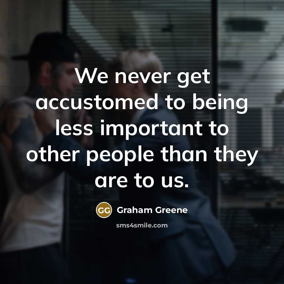 “We never get accustomed to being less important to other…” quote by Graham Greene