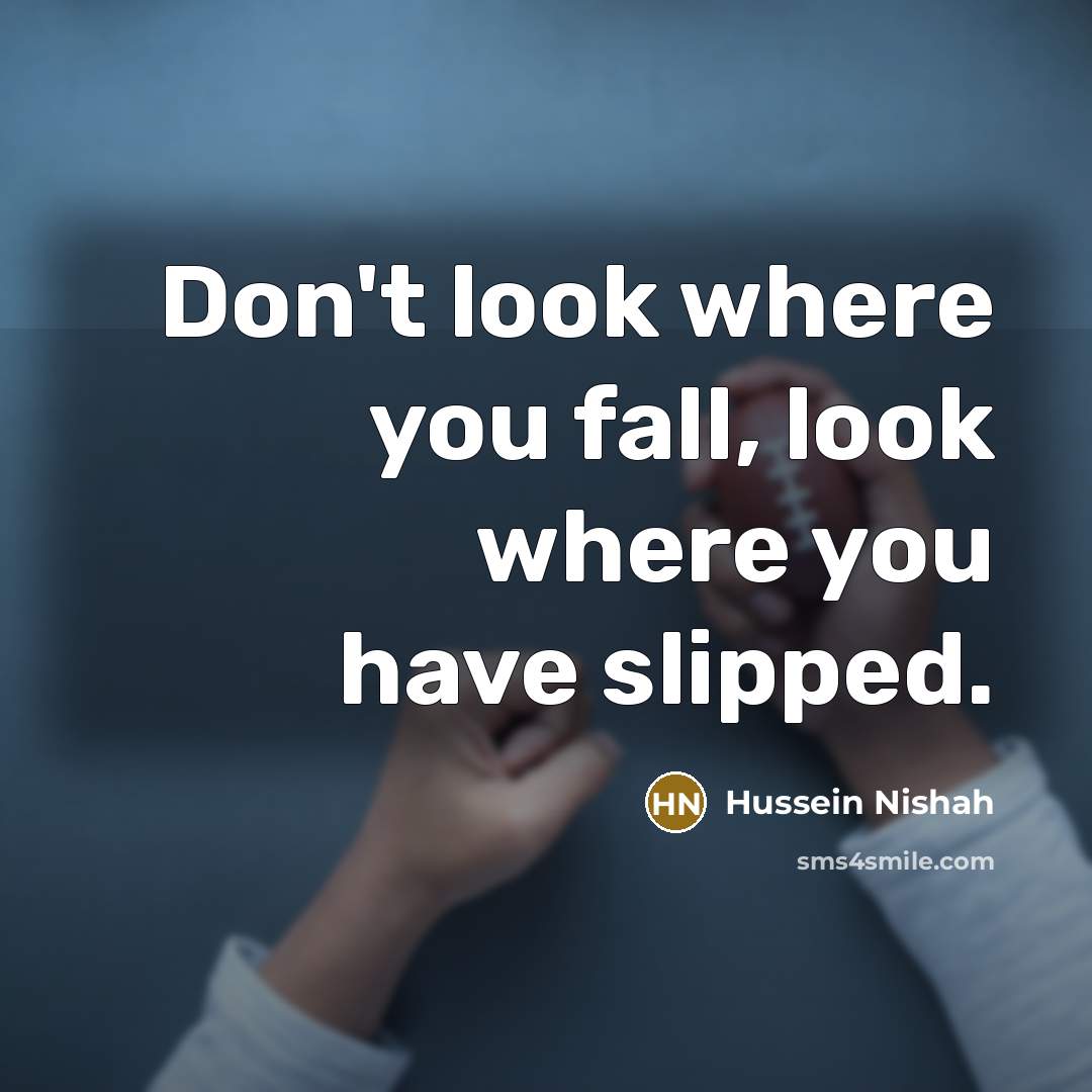 “Don't look where you fall, look where you have slipped.…” quote by Hussein Nishah