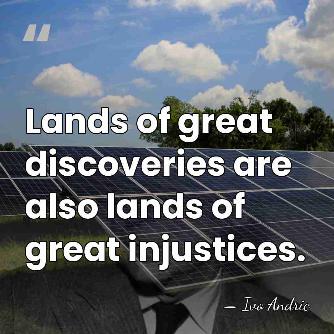 Lands of great discoveries are also lands of great injustices. - Ivo Andric