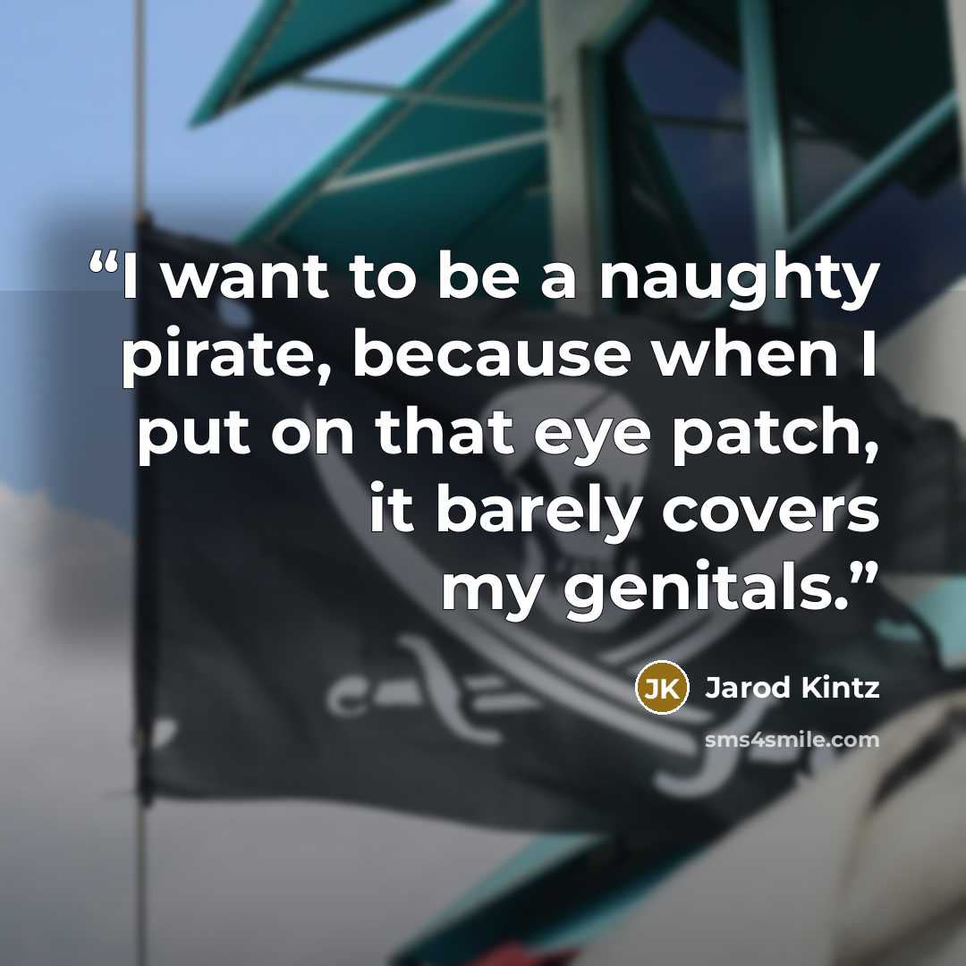 “I want to be a naughty pirate, because when I put on that eye patch, it barely covers my genitals.” quote by Jarod Kintz