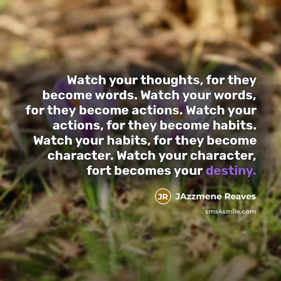 “Watch your thoughts, for they become words. Watch your words,…” quote by Jazzmene Reaves