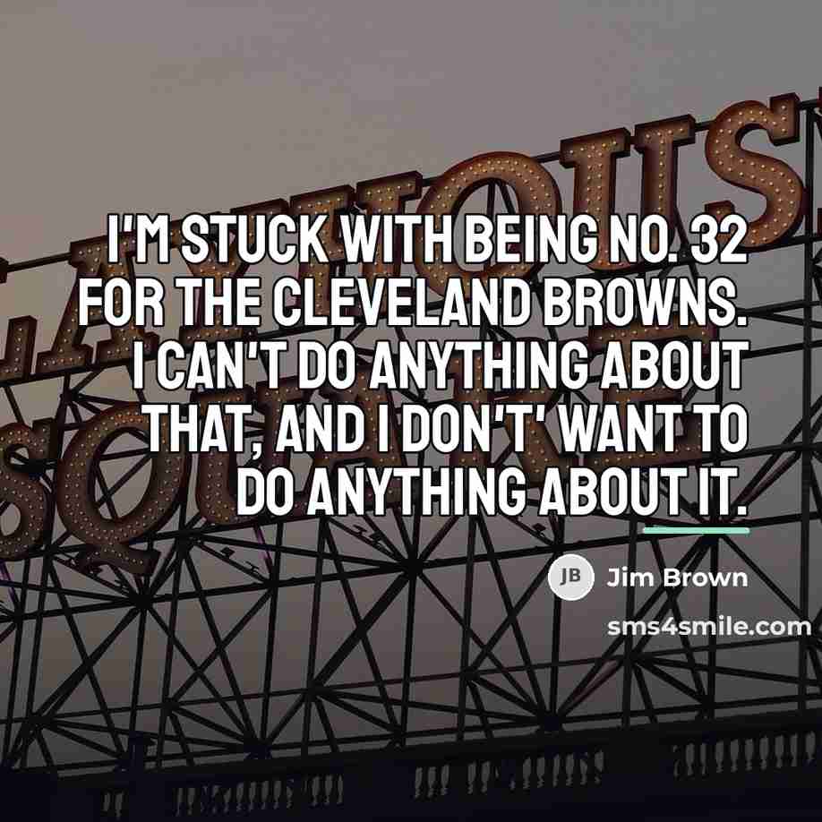 “I'm stuck with being No. 32 for the Cleveland Browns.…” quote by Jim Brown