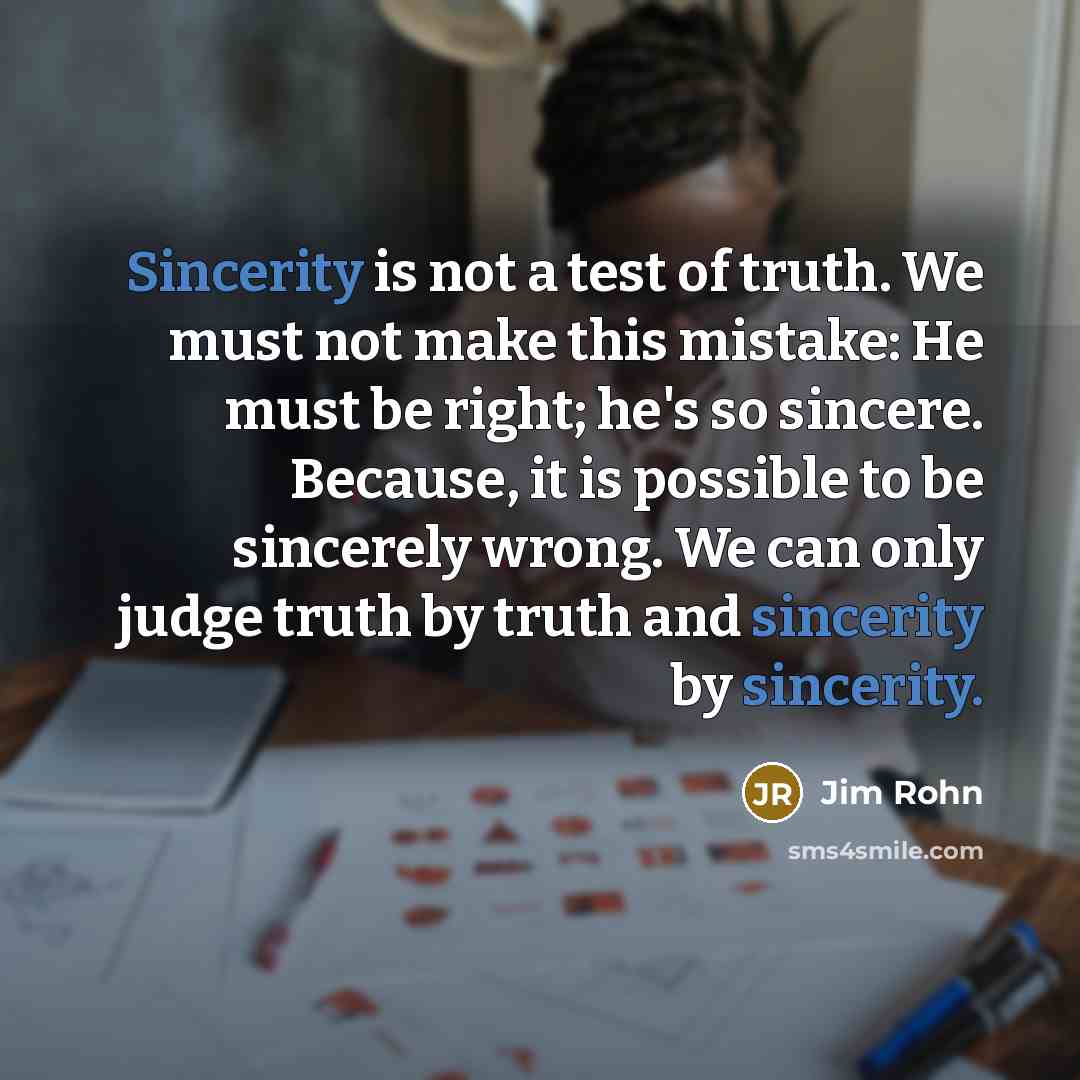 “Sincerity is not a test of truth. We must not…” quote by Jim Rohn
