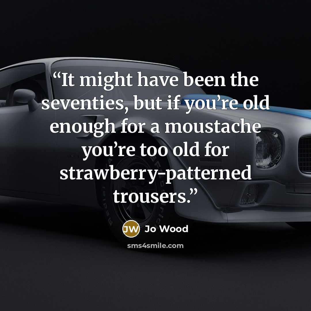 “It might have been the seventies, but if you’re old enough for a moustache you’re too old for strawberry-patterned trousers.” quote by Jo Wood