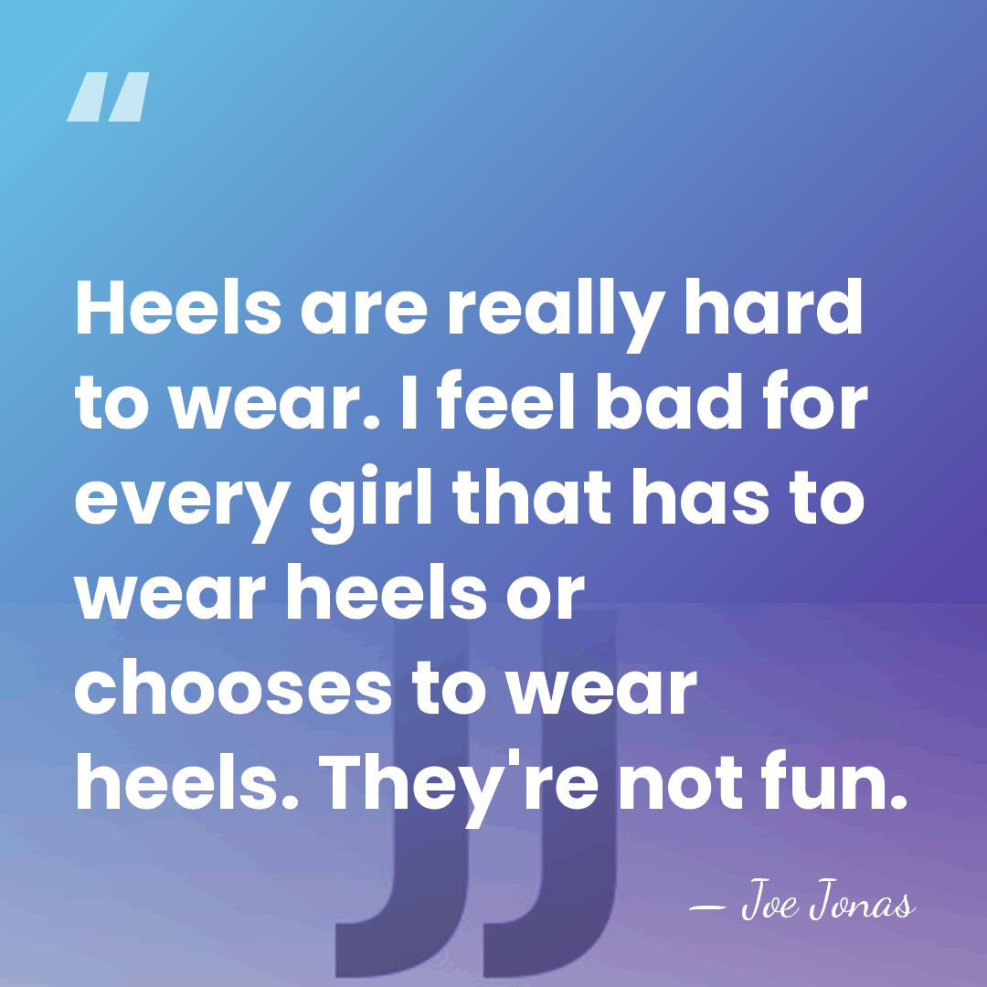 Heels are really hard to wear. I feel bad for every girl&hellip; - Joe Jonas