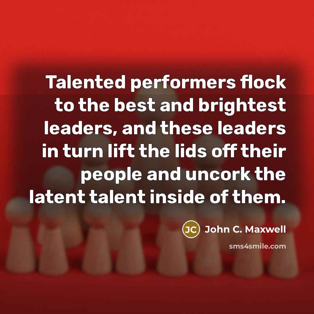 “Talented performers flock to the best and brightest leaders, and…” quote by John C. Maxwell