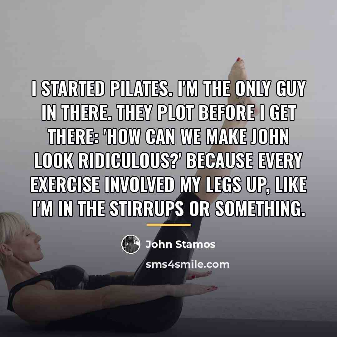 “I started Pilates. I'm the only guy in there. They…” quote by John Stamos