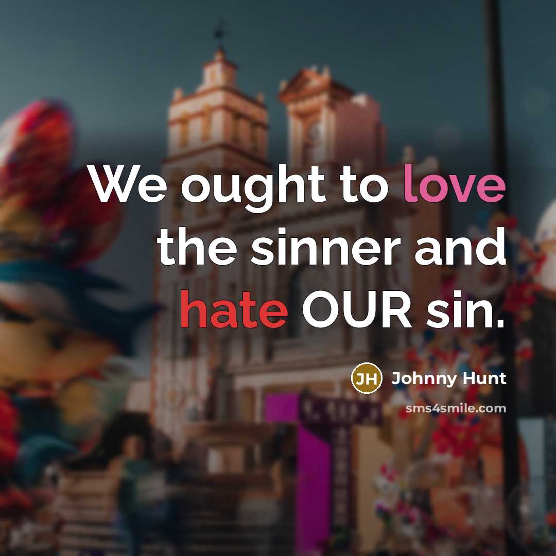 “We ought to love the sinner and hate OUR sin.…” quote by Johnny Hunt