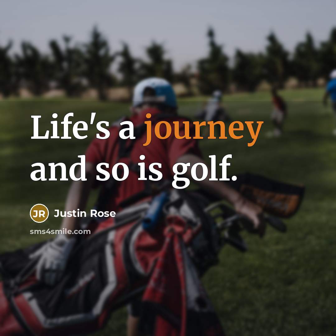 “Life's a journey and so is golf.…” quote by Justin Rose
