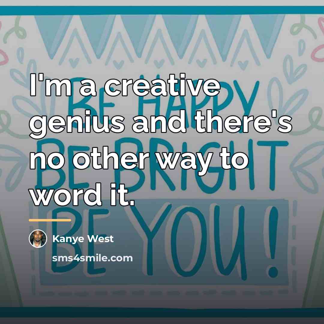 “I'm a creative genius and there's no other way to…” quote by Kanye West