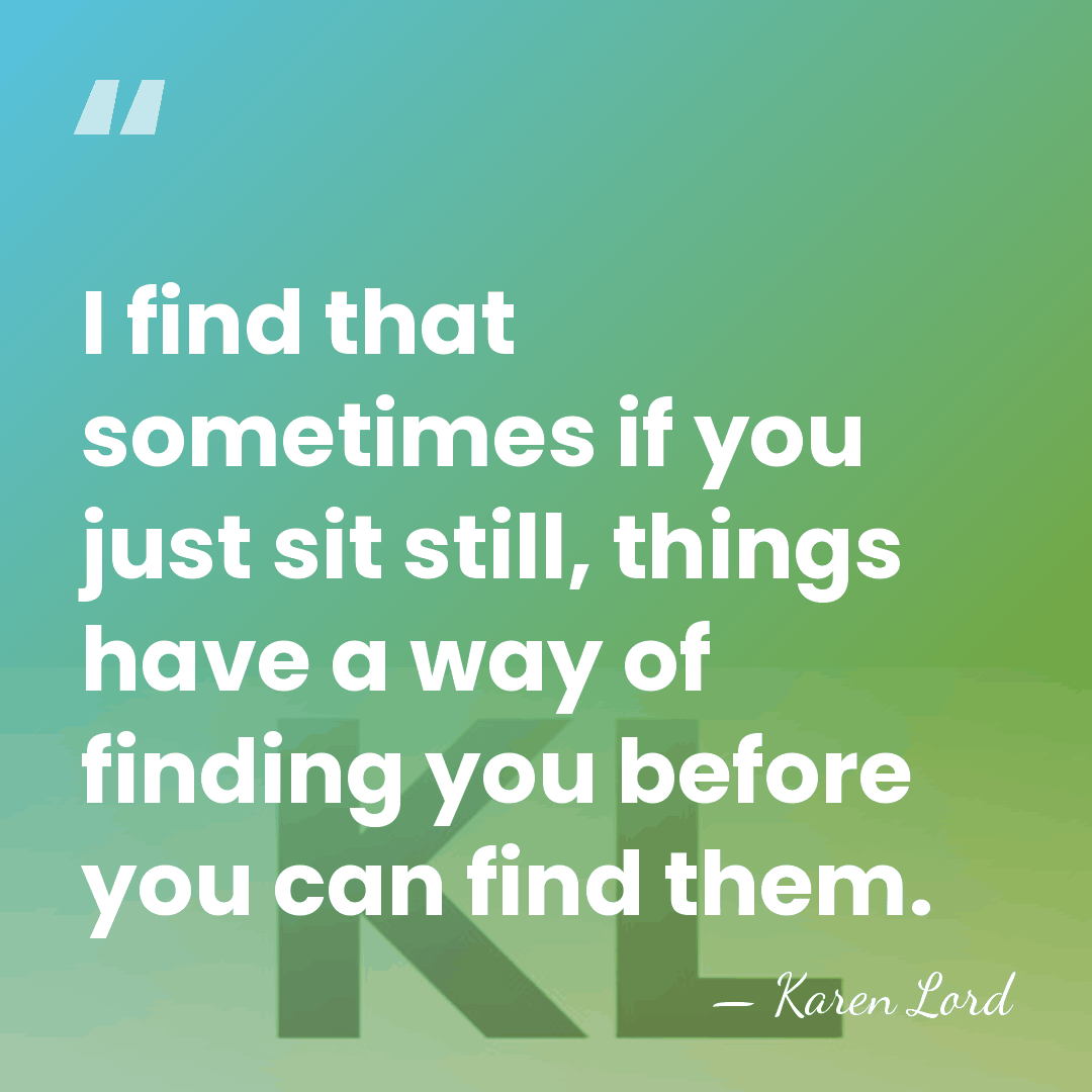 I find that sometimes if you just sit still, things have a&hellip; - Karen Lord