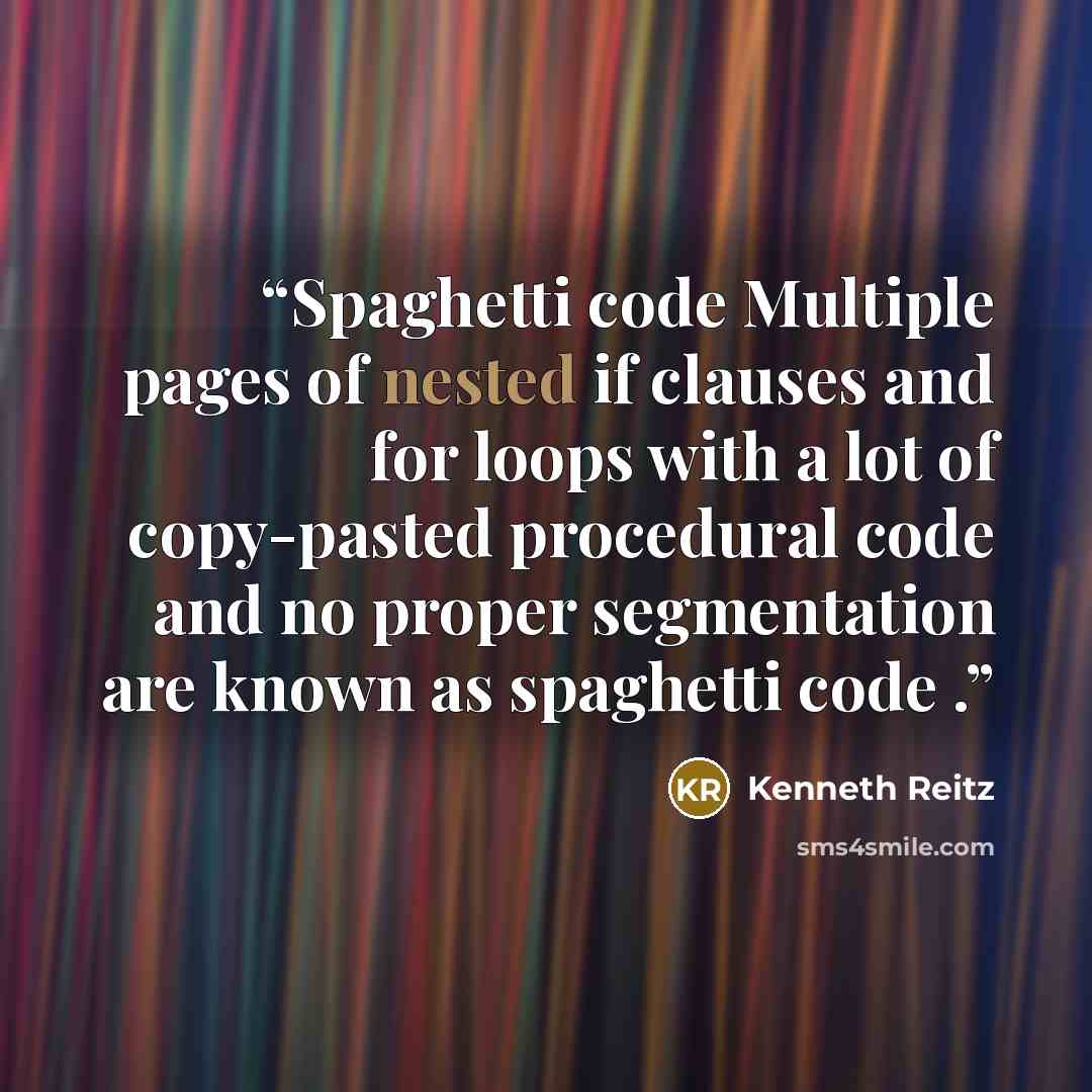 “Spaghetti code Multiple pages of nested if clauses and for loops with a lot of copy-pasted procedural code and no proper segmentation are known as spaghetti code .” quote by Kenneth Reitz