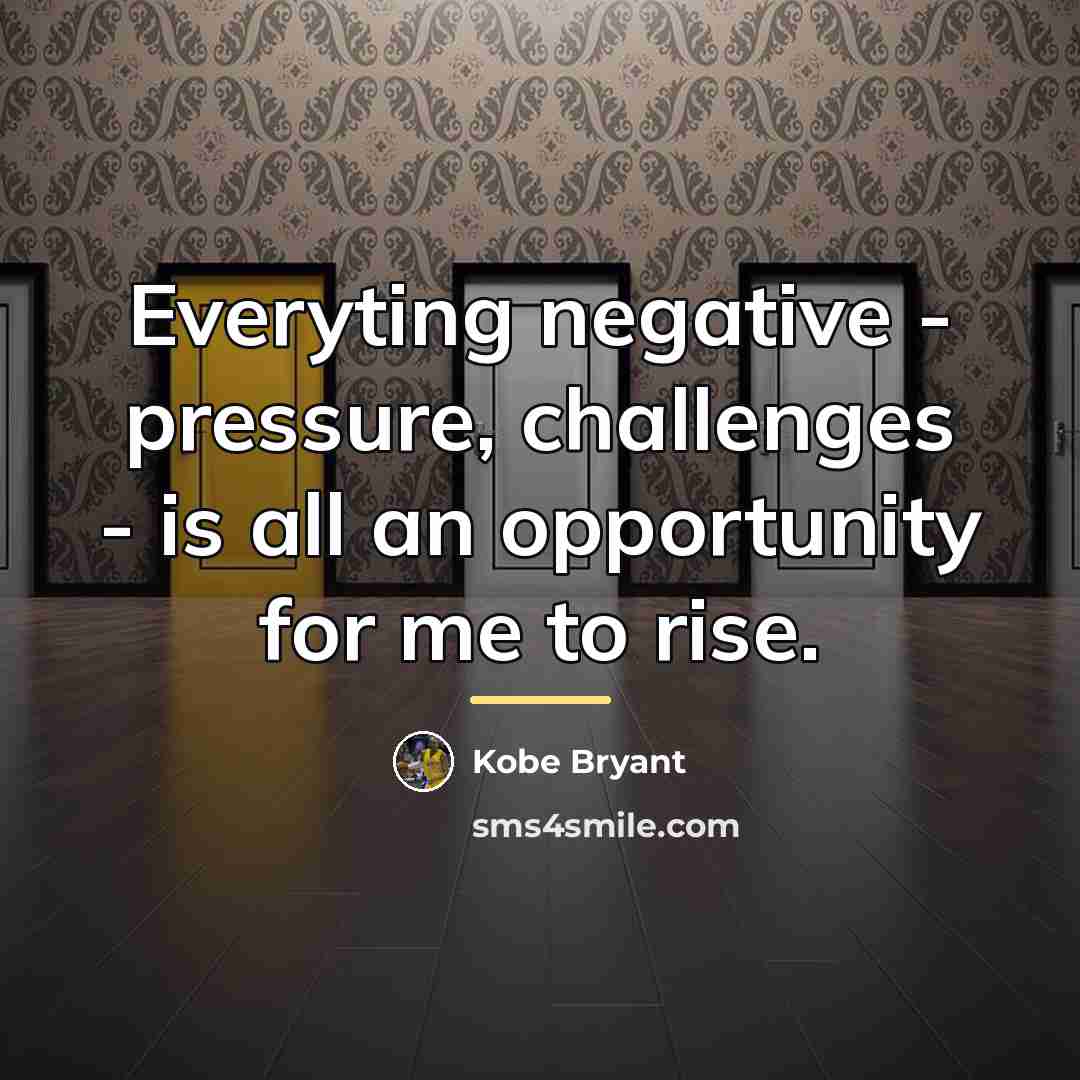 “Everyting negative - pressure, challenges - is all an opportunity…” quote by Kobe Bryant