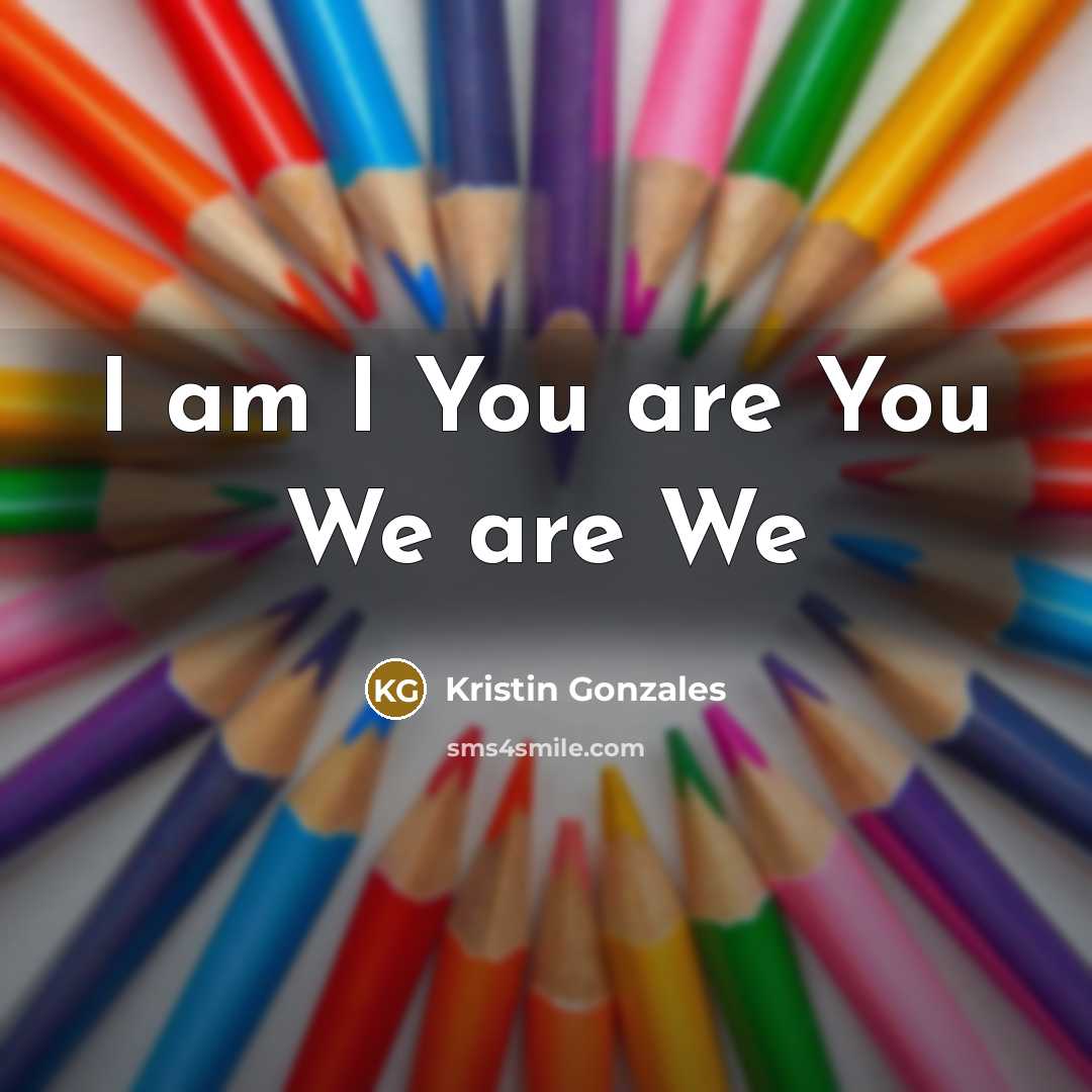 “I am I You are You We are We…” quote by Kristin Gonzales