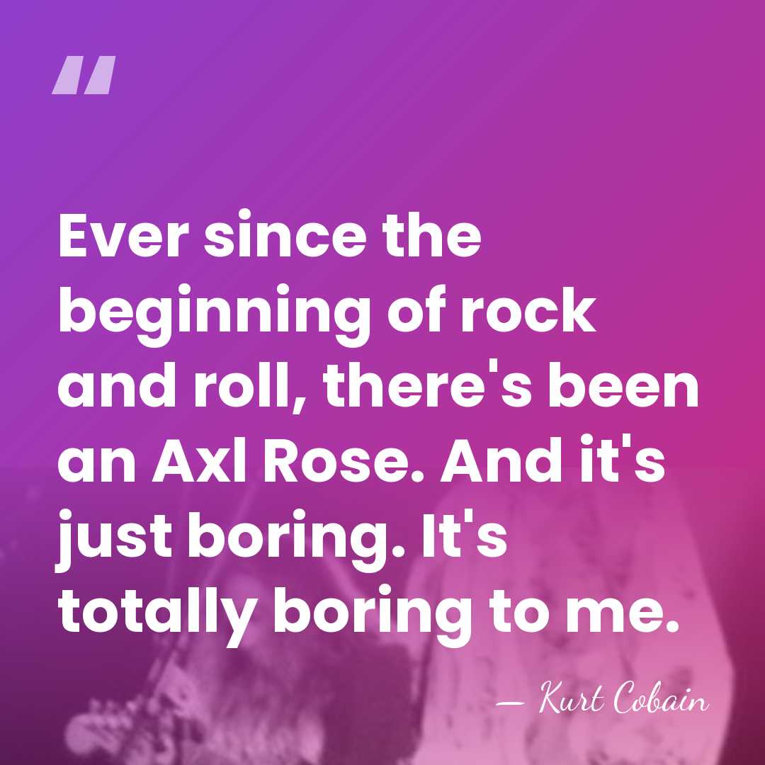 Ever since the beginning of rock and roll, there's been an Axl&hellip; - Kurt Cobain