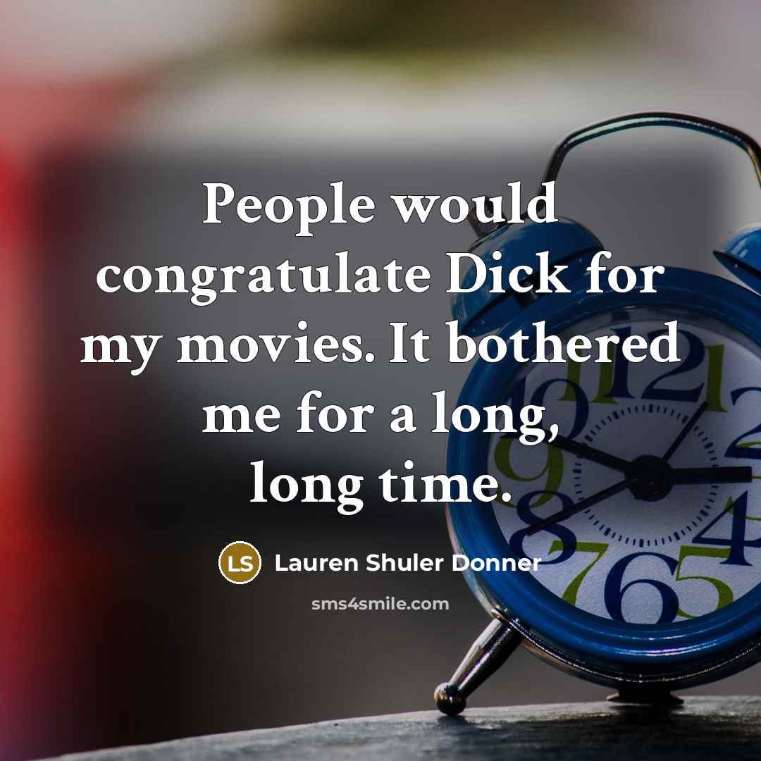 “People would congratulate Dick for my movies. It bothered me for a long, long time.” quote by Lauren Shuler Donner