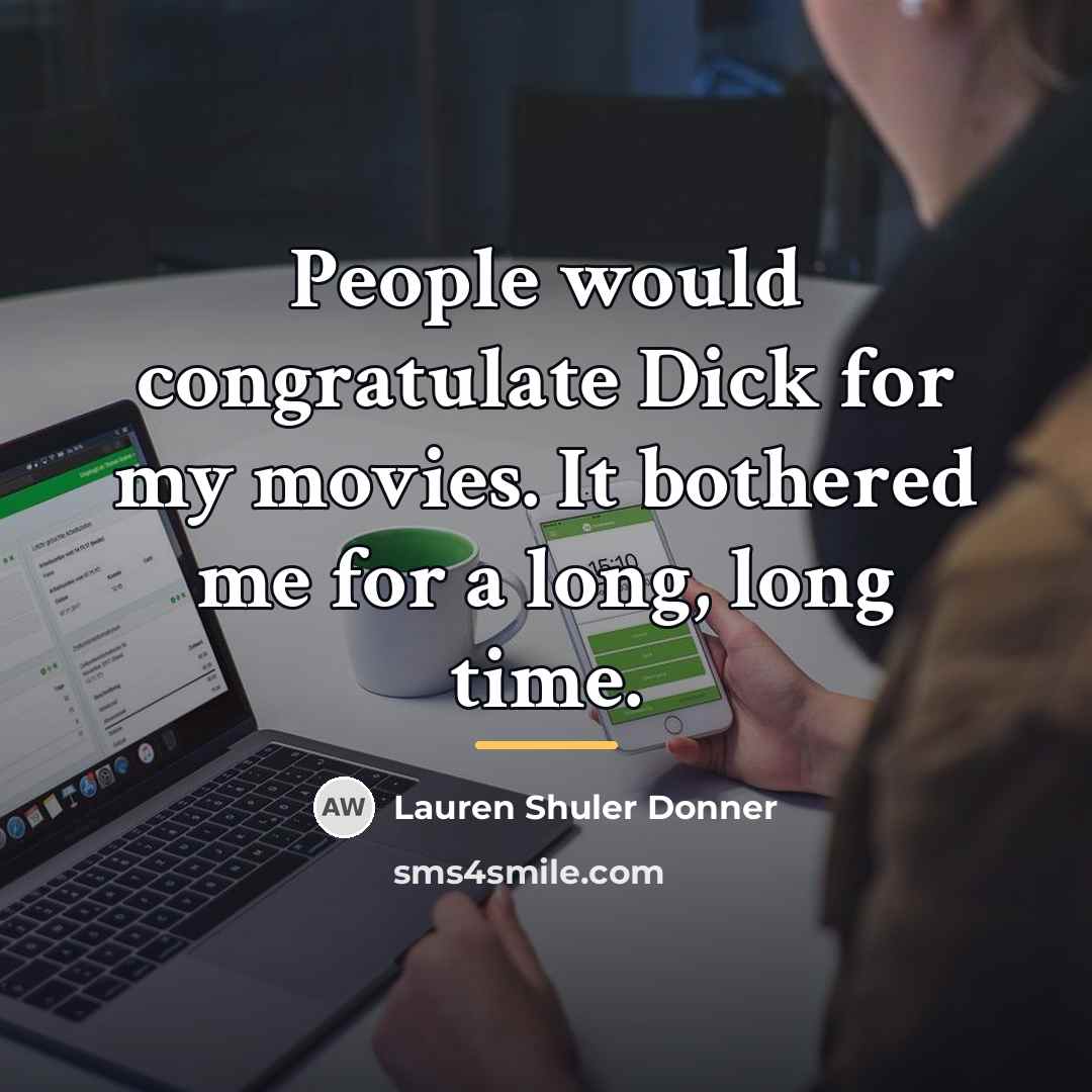 “People would congratulate Dick for my movies. It bothered me…” quote by Lauren Shuler Donner