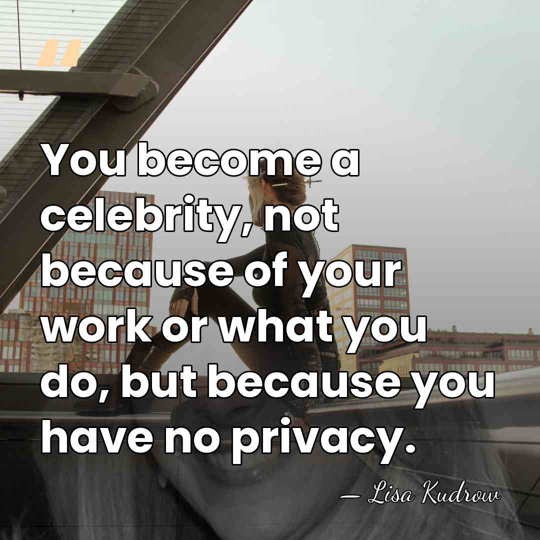 You become a celebrity, not because of your work or what you&hellip; - Lisa Kudrow
