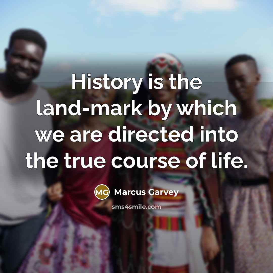 “History is the land-mark by which we are directed into…” quote by Marcus Garvey