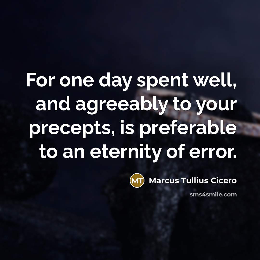 “For one day spent well, and agreeably to your precepts,…” quote by Marcus Tullius Cicero