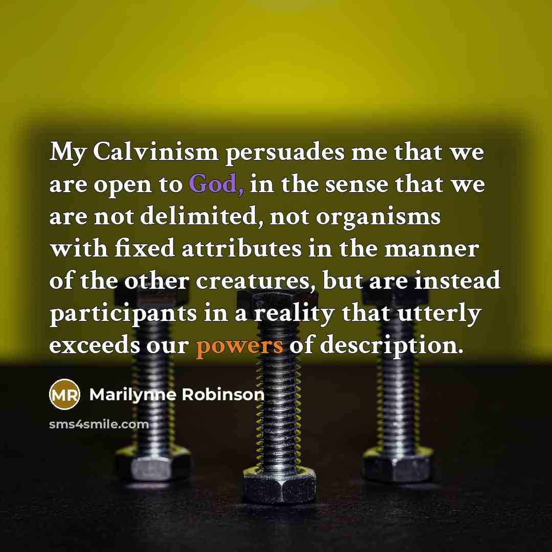 “My Calvinism persuades me that we are open to God,…” quote by Marilynne Robinson