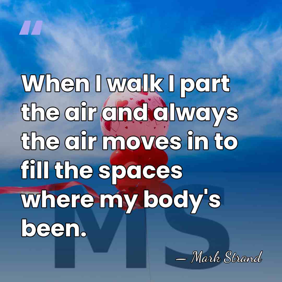 When I walk I part the air and always the air moves&hellip; - Mark Strand