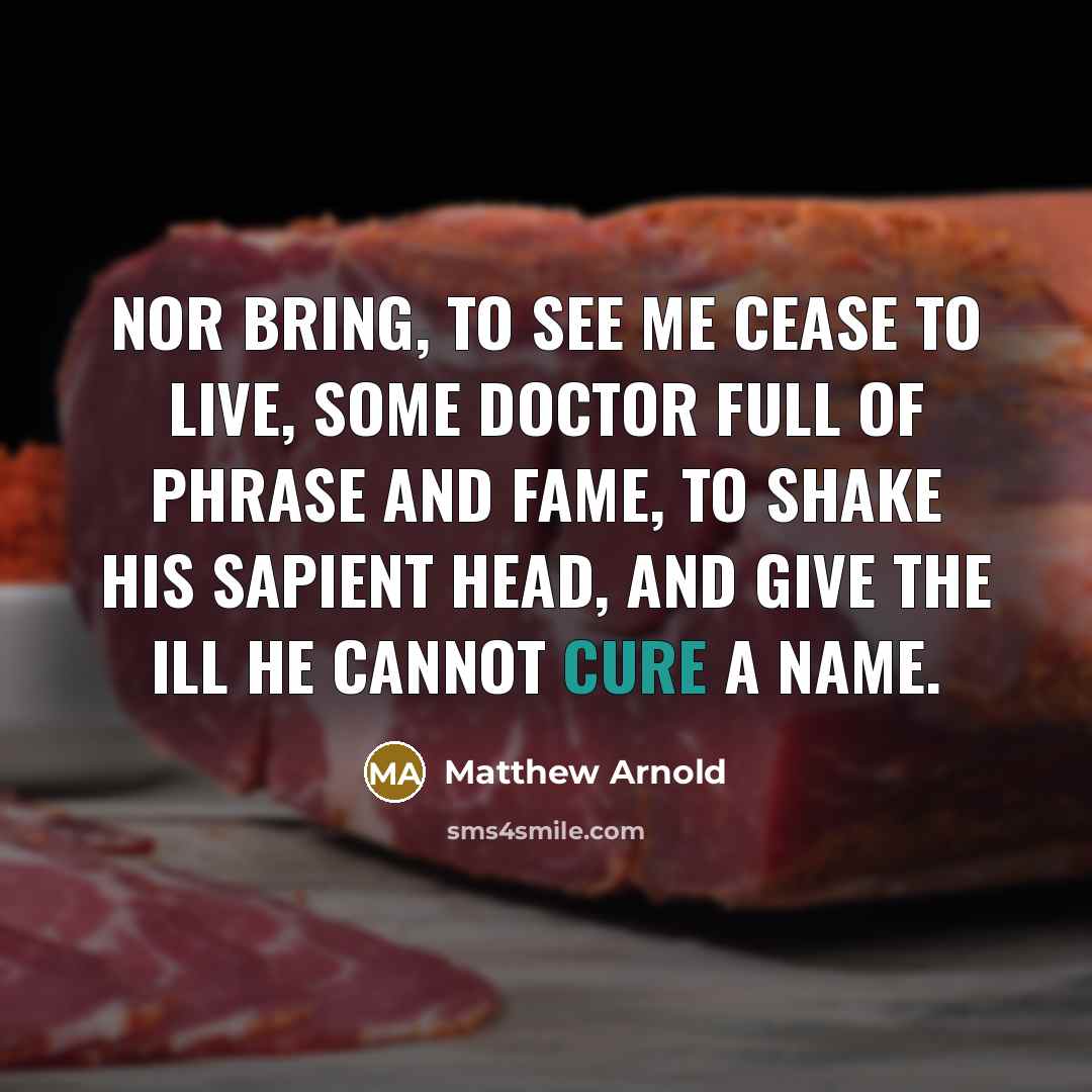 “Nor bring, to see me cease to live, Some doctor…” quote by Matthew Arnold