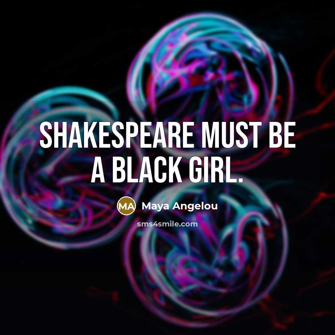 “Shakespeare must be a black girl.…” quote by Maya Angelou