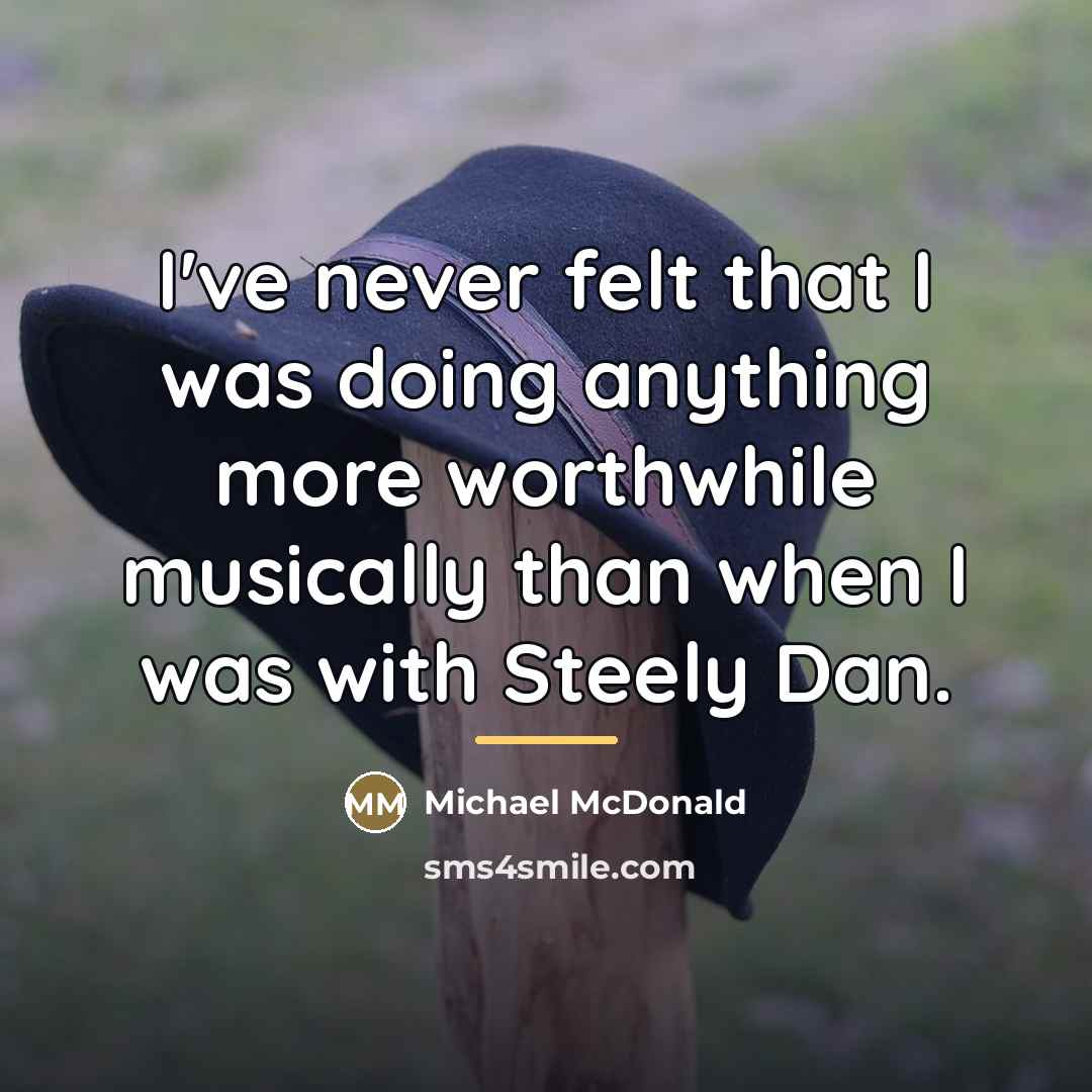 “I've never felt that I was doing anything more worthwhile…” quote by Michael McDonald